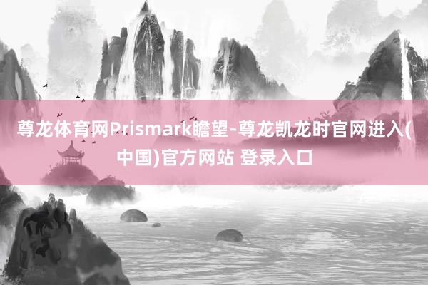 尊龙体育网Prismark瞻望-尊龙凯龙时官网进入(中国)官方网站 登录入口