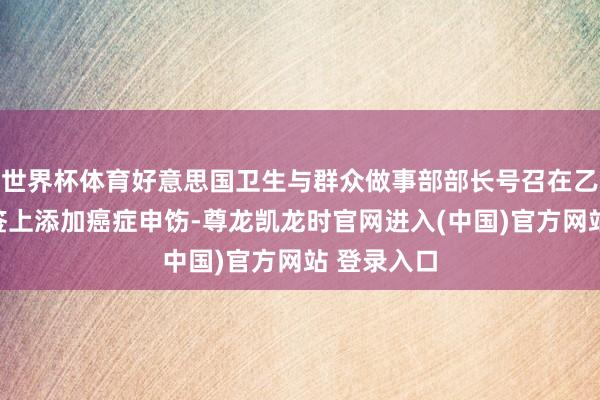 世界杯体育好意思国卫生与群众做事部部长号召在乙醇饮料标签上添加癌症申饬-尊龙凯龙时官网进入(中国)官方网站 登录入口