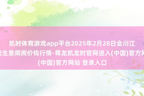 凯时体育游戏app平台2025年2月28日会川江能中药材笼统生意阛阓价钱行情-尊龙凯龙时官网进入(中国)官方网站 登录入口