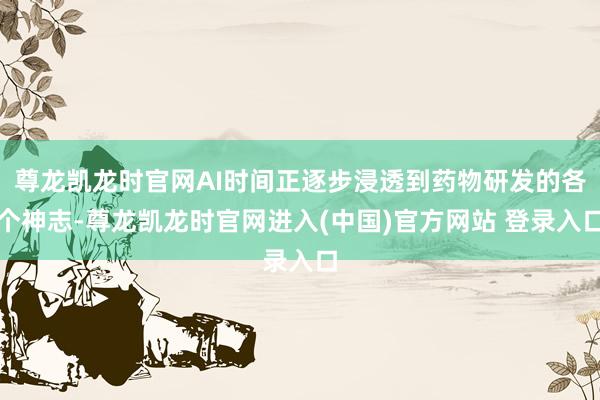尊龙凯龙时官网AI时间正逐步浸透到药物研发的各个神志-尊龙凯龙时官网进入(中国)官方网站 登录入口