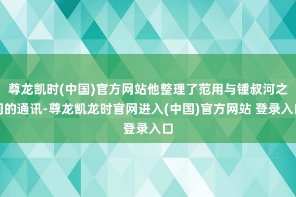 尊龙凯时(中国)官方网站他整理了范用与锺叔河之间的通讯-尊龙凯龙时官网进入(中国)官方网站 登录入口