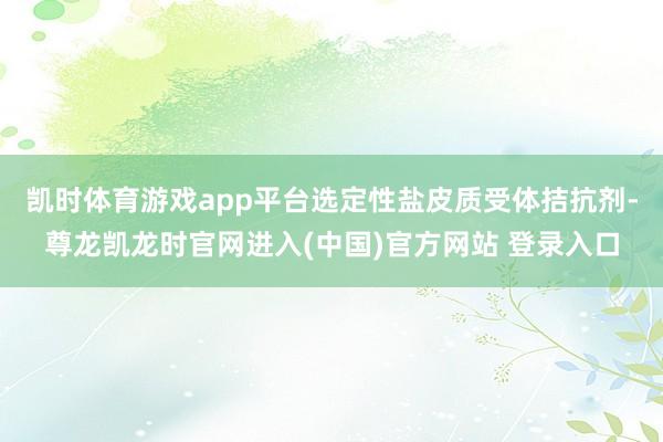 凯时体育游戏app平台选定性盐皮质受体拮抗剂-尊龙凯龙时官网进入(中国)官方网站 登录入口