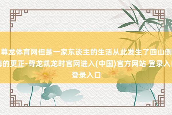 尊龙体育网但是一家东谈主的生活从此发生了回山倒海的更正-尊龙凯龙时官网进入(中国)官方网站 登录入口