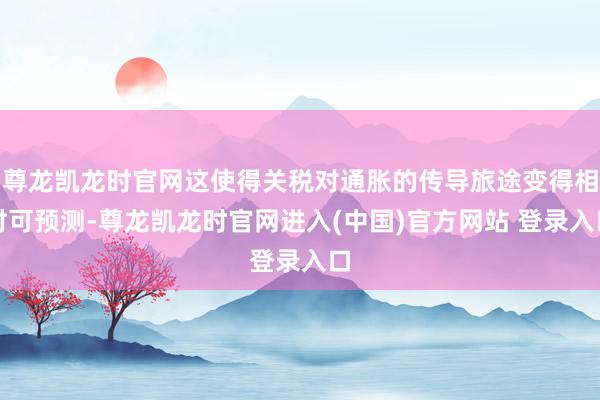 尊龙凯龙时官网这使得关税对通胀的传导旅途变得相对可预测-尊龙凯龙时官网进入(中国)官方网站 登录入口