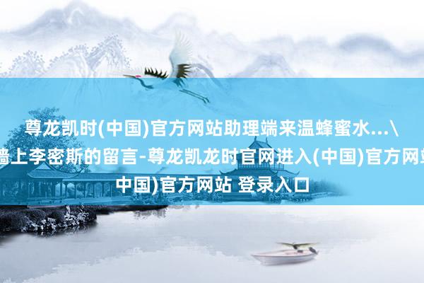 尊龙凯时(中国)官方网站助理端来温蜂蜜水...