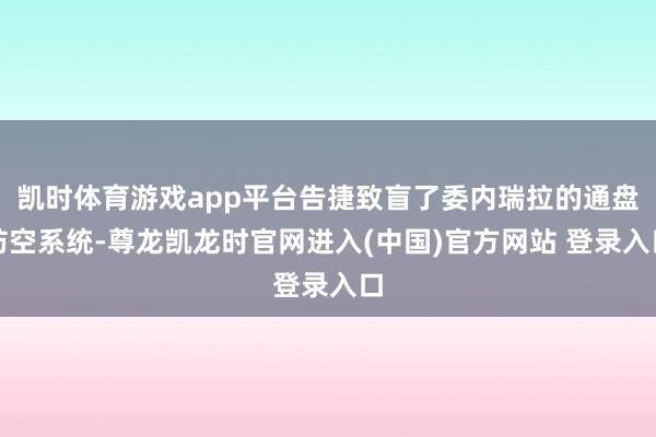 凯时体育游戏app平台告捷致盲了委内瑞拉的通盘防空系统-尊龙凯龙时官网进入(中国)官方网站 登录入口